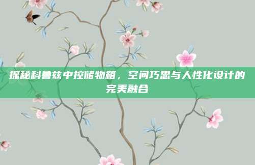 探秘科鲁兹中控储物箱,空间巧思与人性化设计的完美融合