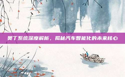 奥丁系统深度解析,揭秘汽车智能化的未来核心