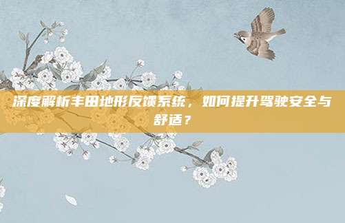 深度解析丰田地形反馈系统,如何提升驾驶安全与舒适?