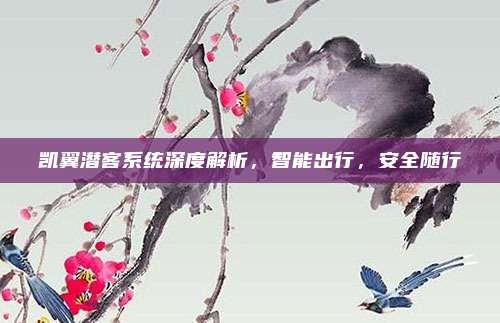 凯翼潜客系统深度解析，智能出行，安全随行