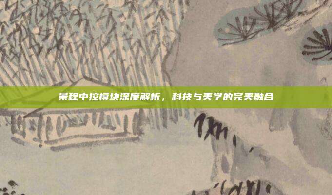 景程中控模块深度解析,科技与美学的完美融合