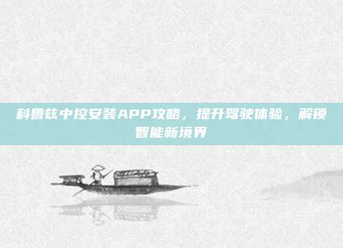 科鲁兹中控安装APP攻略，提升驾驶体验，解锁智能新境界