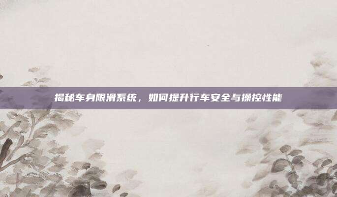 揭秘车身限滑系统,如何提升行车安全与操控性能