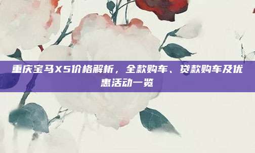 重庆宝马X5价格解析,全款购车、贷款购车及优惠活动一览