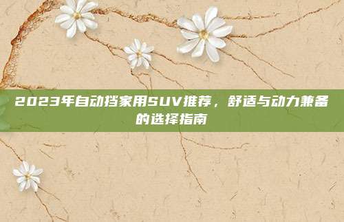 2023年自动挡家用SUV推荐，舒适与动力兼备的选择指南