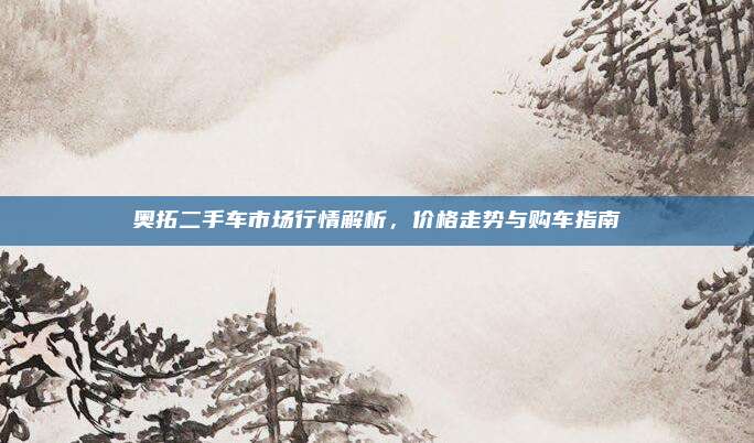 奥拓二手车市场行情解析,价格走势与购车指南