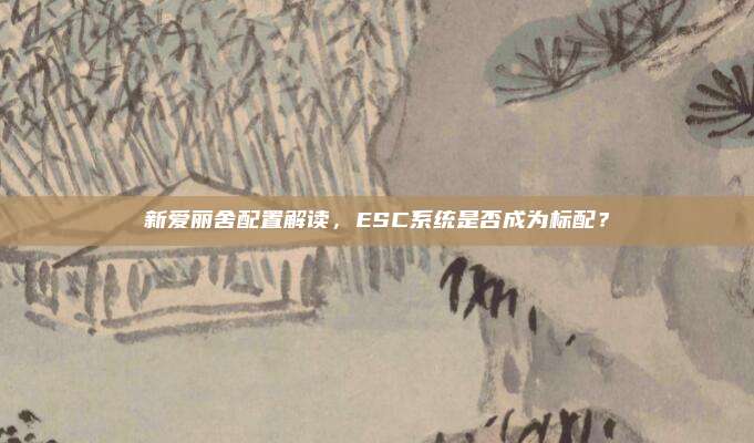 新爱丽舍配置解读,ESC系统是否成为标配?