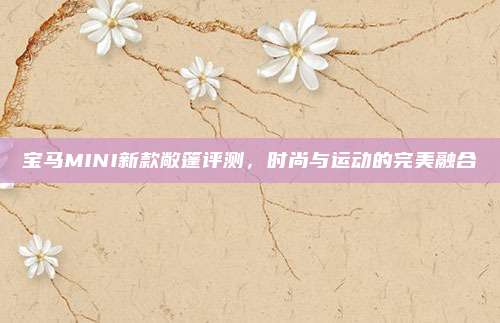 宝马MINI新款敞篷评测，时尚与运动的完美融合