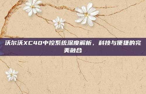 沃尔沃XC40中控系统深度解析，科技与便捷的完美融合