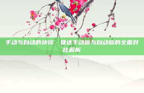 手动与自动的抉择,捷达手动版与自动版的全面对比解析