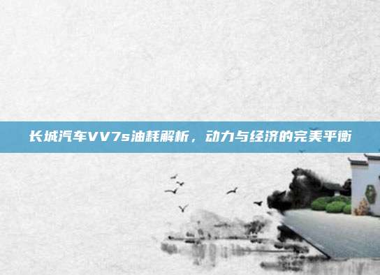 长城汽车VV7s油耗解析,动力与经济的完美平衡