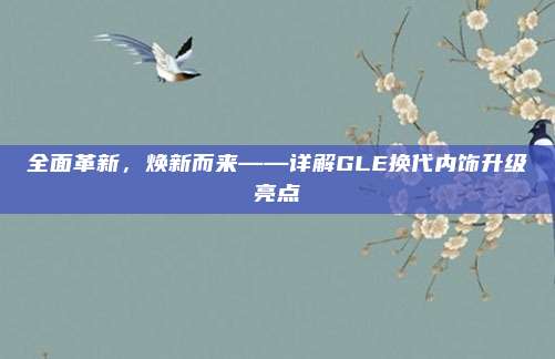 全面革新,焕新而来——详解GLE换代内饰升级亮点