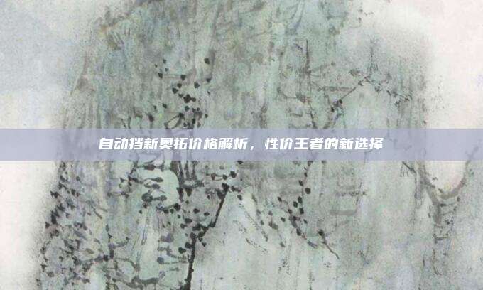 自动挡新奥拓价格解析,性价王者的新选择