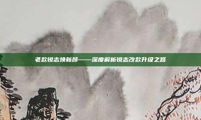 老款锐志焕新颜——深度解析锐志改款升级之路