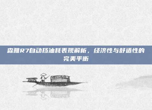 森雅R7自动挡油耗表现解析,经济性与舒适性的完美平衡
