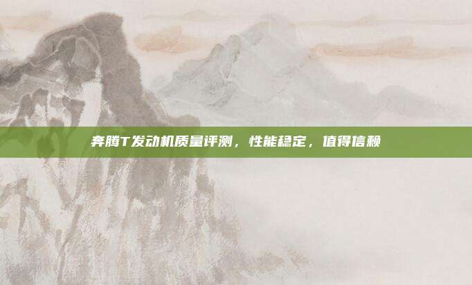 奔腾T发动机质量评测,性能稳定,值得信赖