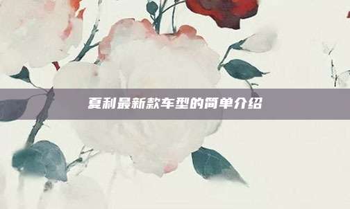 夏利最新款车型的简单介绍