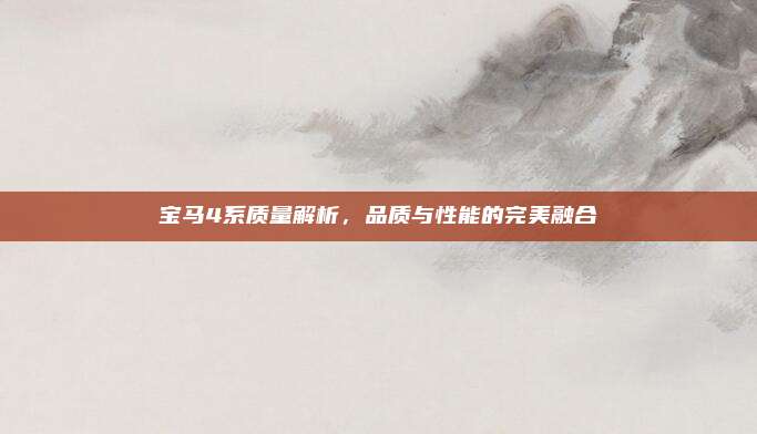 宝马4系质量解析，品质与性能的完美融合