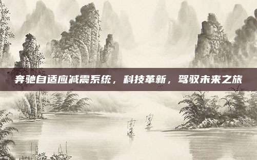 奔驰自适应减震系统，科技革新，驾驭未来之旅