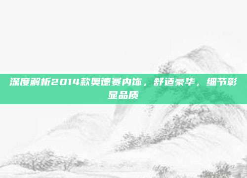 深度解析2014款奥德赛内饰，舒适豪华，细节彰显品质