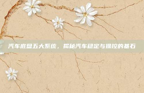 汽车底盘五大系统,揭秘汽车稳定与操控的基石