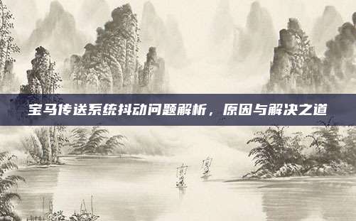 宝马传送系统抖动问题解析,原因与解决之道