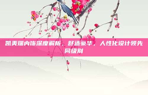 凯美瑞内饰深度解析,舒适豪华,人性化设计领先同级别
