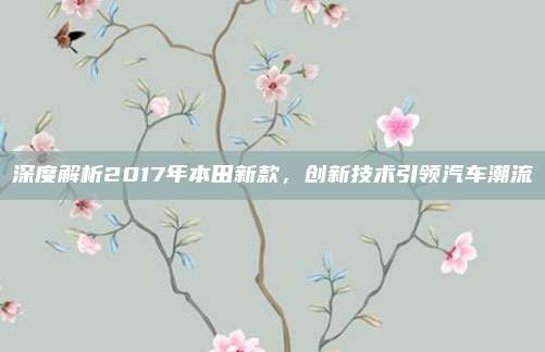 深度解析2017年本田新款,创新技术引领汽车潮流