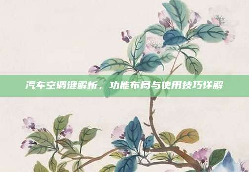 汽车空调键解析,功能布局与使用技巧详解