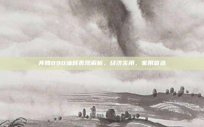奔腾B90油耗表现解析,经济实用,家用首选