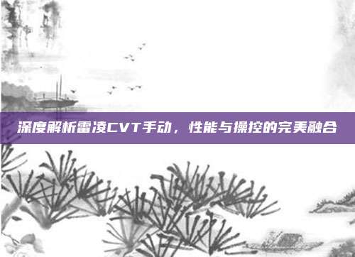 深度解析雷凌CVT手动，性能与操控的完美融合