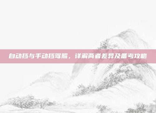 自动挡与手动挡驾照，详解两者差异及备考攻略