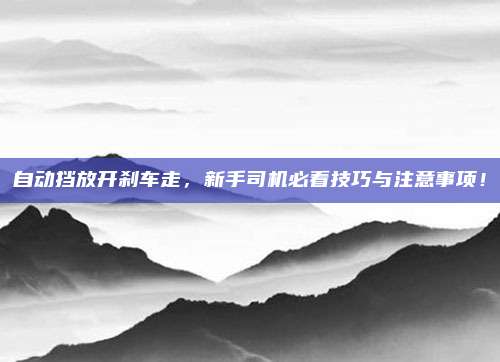 自动挡放开刹车走，新手司机必看技巧与注意事项！