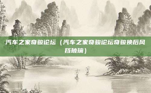 汽车之家奇骏论坛(汽车之家奇骏论坛奇骏换后风挡玻璃)