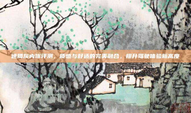 速腾灰内饰评测，质感与舒适的完美融合，提升驾驶体验新高度
