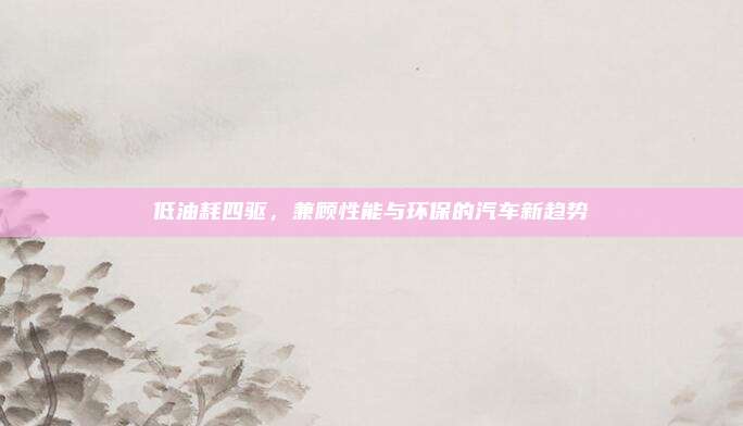 低油耗四驱，兼顾性能与环保的汽车新趋势