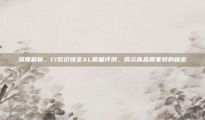深度解析,17款迈锐宝XL质量评测,揭示高品质家轿的秘密