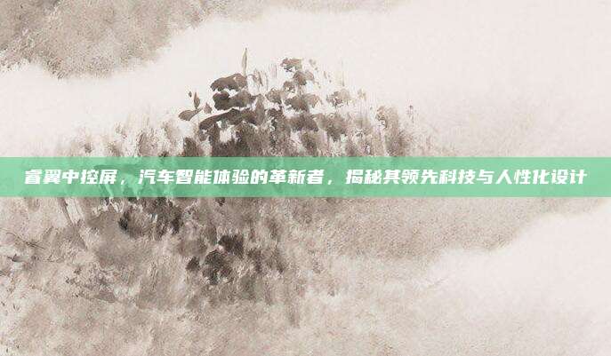 睿翼中控屏,汽车智能体验的革新者,揭秘其领先科技与人性化设计