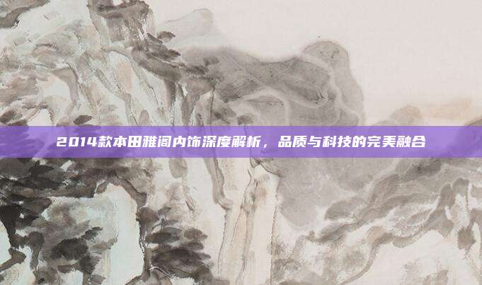 2014款本田雅阁内饰深度解析,品质与科技的完美融合