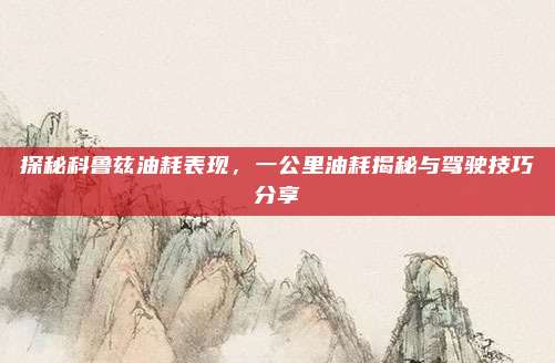 探秘科鲁兹油耗表现，一公里油耗揭秘与驾驶技巧分享