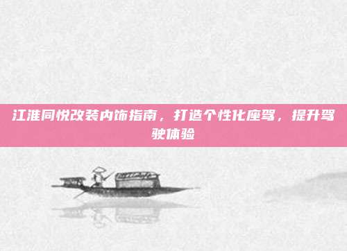 江淮同悦改装内饰指南，打造个性化座驾，提升驾驶体验