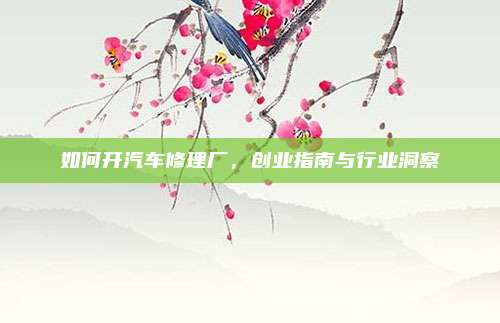 如何开汽车修理厂,创业指南与行业洞察