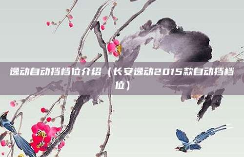 逸动自动挡档位介绍(长安逸动2015款自动挡档位)