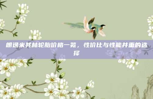 朗逸米其林轮胎价格一览,性价比与性能并重的选择