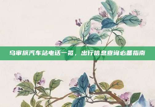 乌审旗汽车站电话一览，出行信息查询必备指南