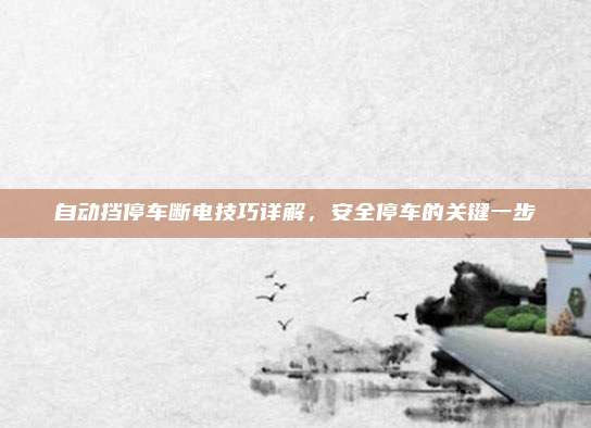 自动挡停车断电技巧详解,安全停车的关键一步