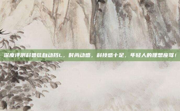 深度评测科鲁兹自动挡L，时尚动感，科技感十足，年轻人的理想座驾！