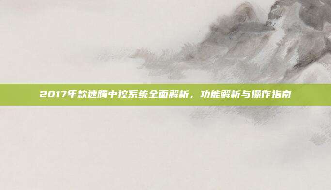 2017年款速腾中控系统全面解析,功能解析与操作指南