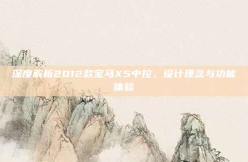 深度解析2012款宝马X5中控，设计理念与功能体验