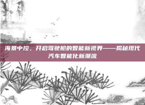 海景中控，开启驾驶舱的智能新视界——揭秘现代汽车智能化新潮流